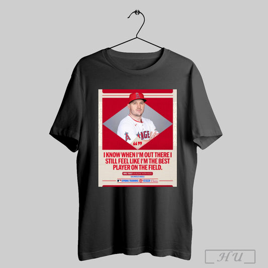 Trendy Mlb I Know When Im Out There I Still Feel Like Im The Best Player On The Field Mike Trout Los Angeles Angels Poster T Shirt Sweatshirt