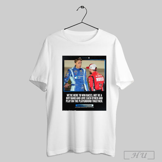 Trendy Poster Nascar Carson Hocevar Were Here To Win Races Not Be A Boy Band And Love Each Other And Play On The Playground Together At Atlanta T Shirt