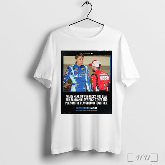 Trendy Poster Nascar Carson Hocevar Were Here To Wins Races Not Be A Boy Band And Love Each Other Atlanta T Shirt