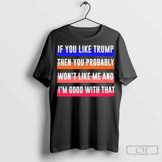 If You Like Trump Then You Probably Wont Like Me And Im Good With That Shirt Sweatshirt Poster