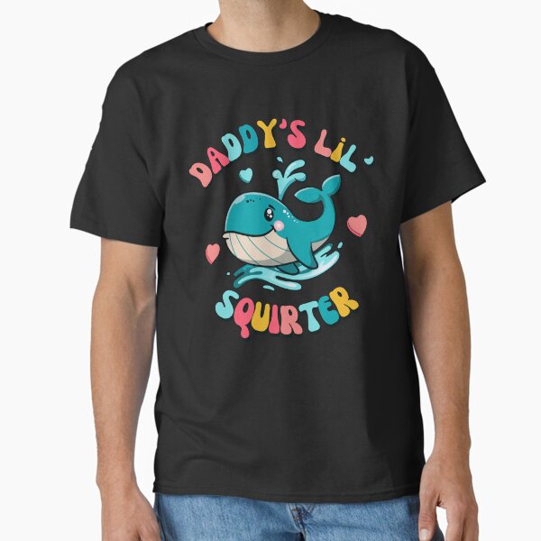 Daddy's Lil' Squirter  Funny Joke  Inappropriate  Raunchy  Adult Humor Hoodie Sarcastic Meme Gift Offensive Classic T-Shirt